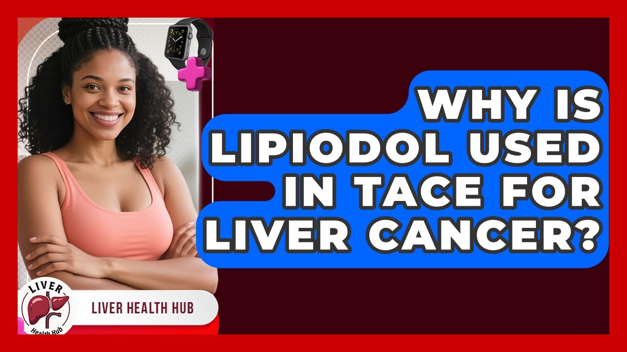 Why Is Lipiodol Used In TACE For Liver Cancer? - Liver Health Hub