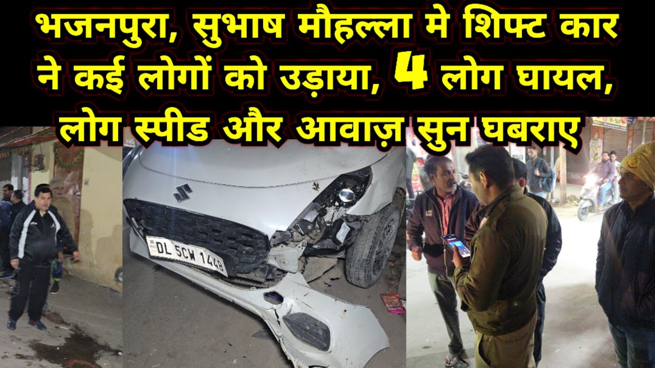 भजनपुरा, सुभाष मौहल्ला रोड़ पर तेज़ रफ़्तार कार ने कई लोगों को उड़ाया, 4 लोग घायल, आवाज़ सुन लोग डरे