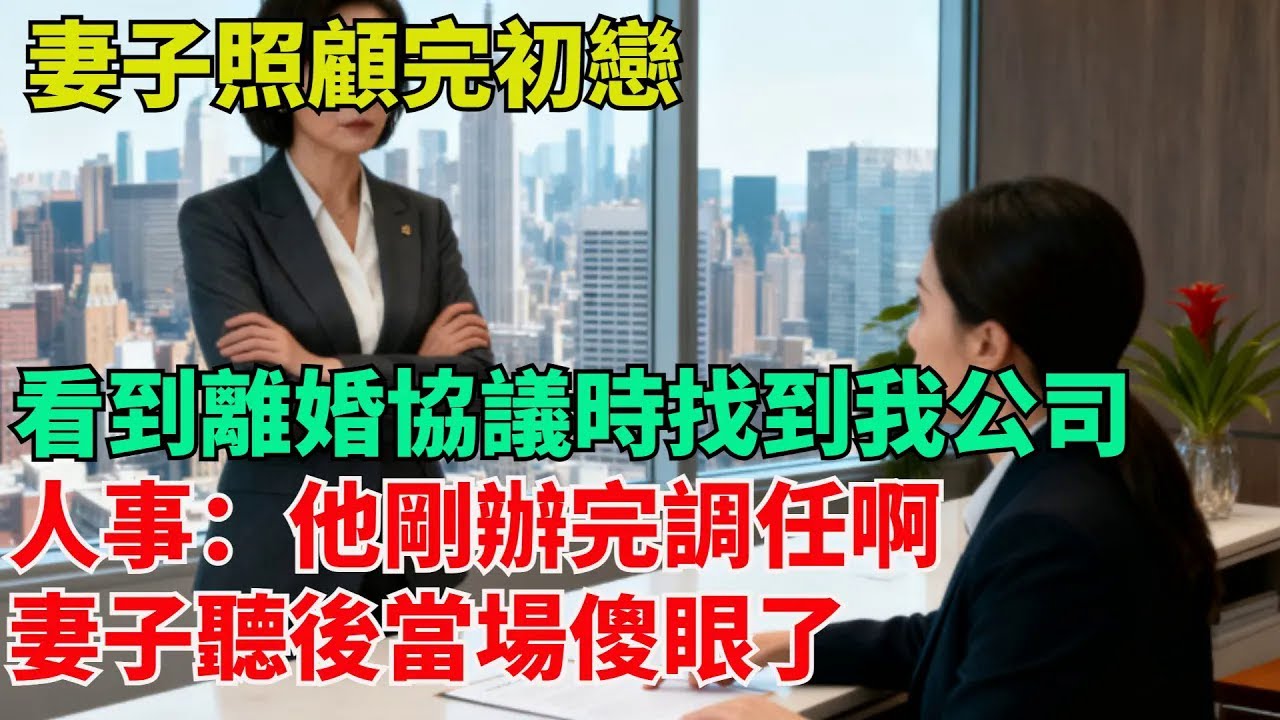 【清風與你】妻子照顧完初戀，看到離婚協議時找到我公司，人事：他剛辦完調任啊，妻子聽後當場傻眼了#激情故事#大彬情感#夢雅故事#小說#爽文