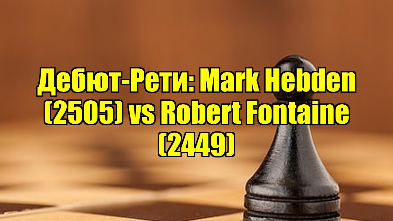 Дебют-Рети: Mark Hebden (2505) vs Robert Fontaine (2449)