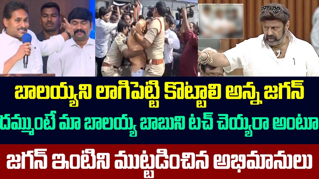 బాలయ్యని లాగిపెట్టి కొట్టాలి అన్న జగన్ ,దమ్ముంటే టచ్ చెయ్యరా అంటూ జగన్ ఇంటిని ముట్టడించిన అభిమానులు