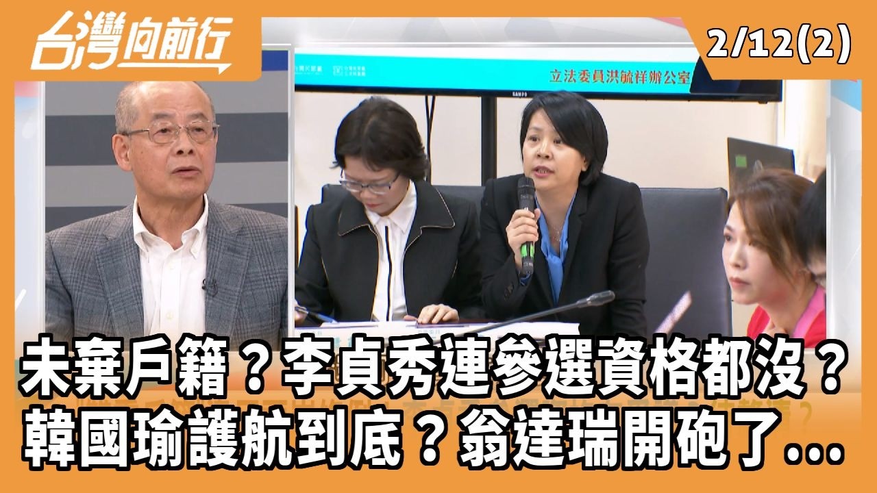 未棄戶籍？李貞秀連參選資格都沒？ 韓國瑜護航到底？翁達瑞開砲了... 2026.02.12【台灣向前行 Part2】