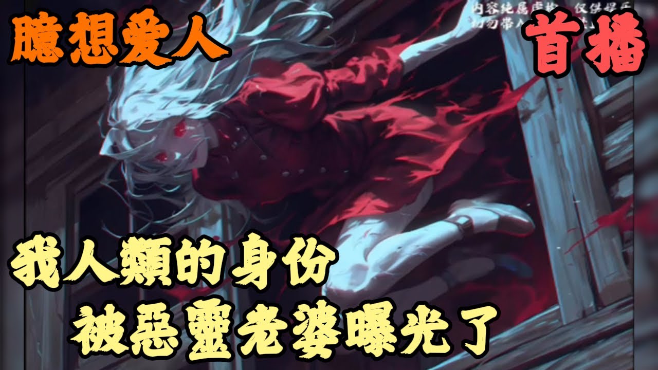 【都市异能】🔥《首播》💥【我人類的身份，被惡靈老婆曝光了】臆想爱人 1-113章節  參與過詭異怪談富本的都知道，遇到Ｓ級血屠惡靈直接喊爹，遇到ＳＳ級紅衣厲鬼直接喊媽，