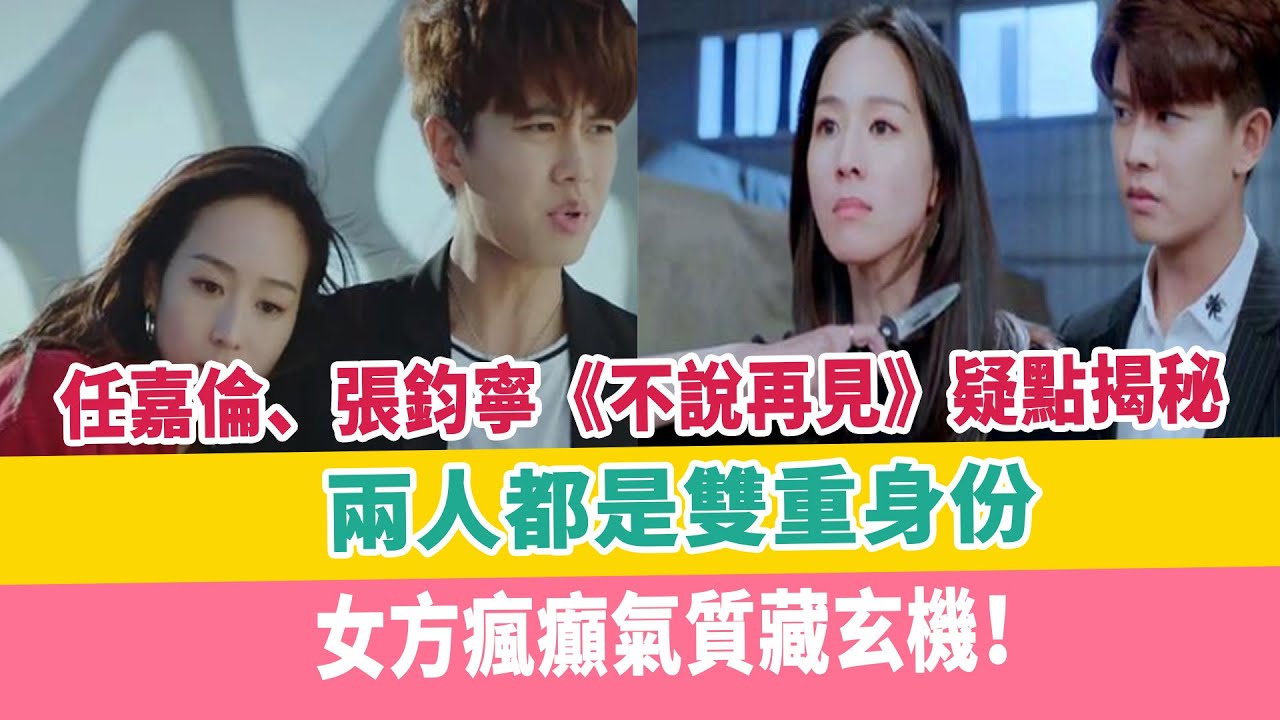 任嘉倫、張鈞寧《不說再見》疑點揭秘：兩人都是雙重身份，女方瘋癲氣質藏玄機！