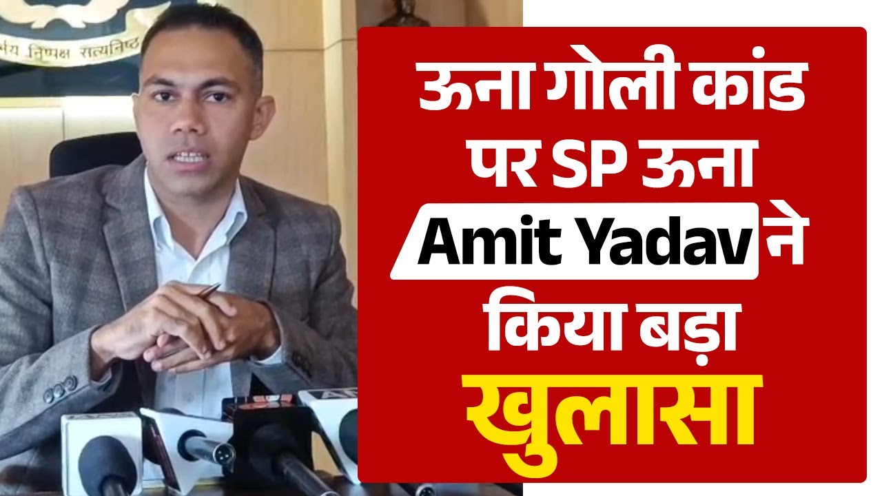ऊना गो.ली कांड: SP ऊना Amit Yadav का बयान आया सामने, सुनिए क्या बोले SP ऊना