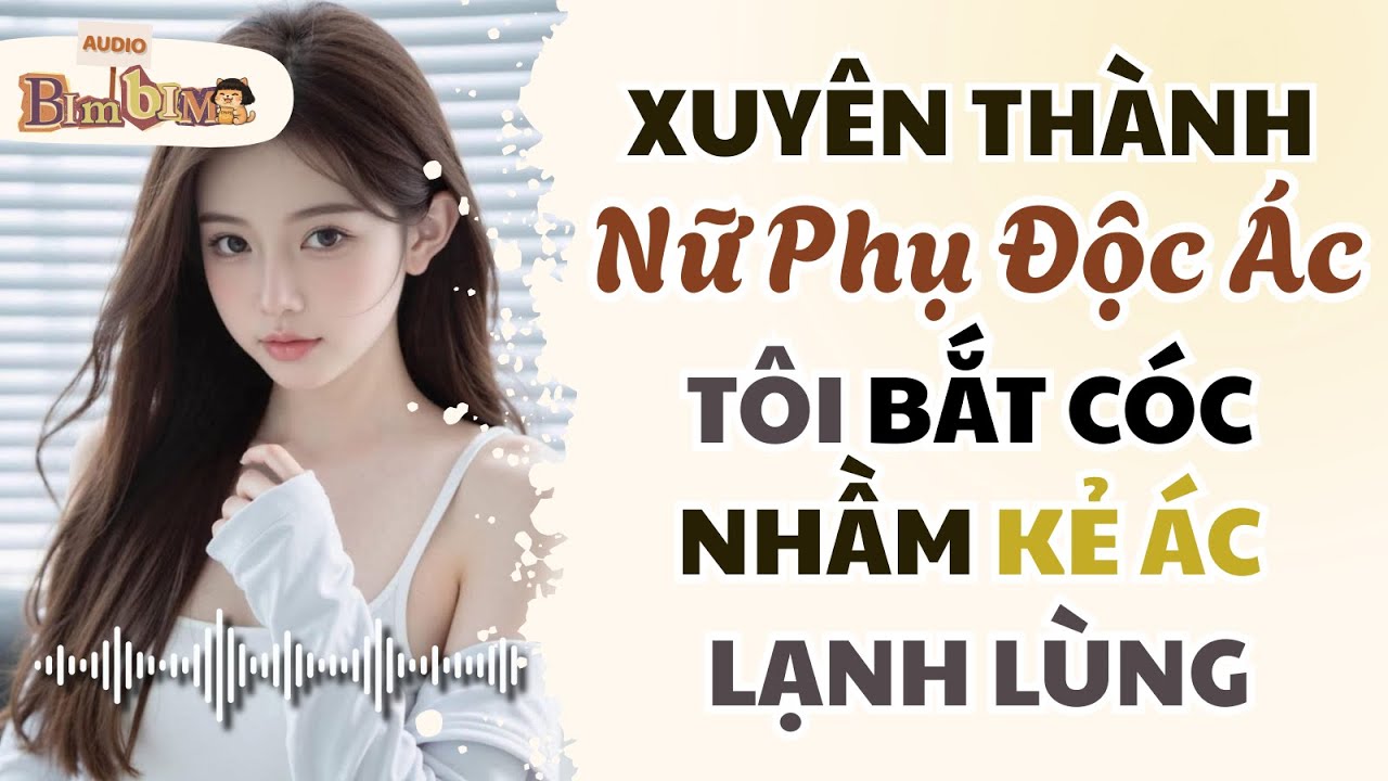 Full audio | Xuyên Thành Nữ Phụ Độc Ác, Tôi Bắt Cóc Nhầm Kẻ Ác Lạnh Lùng | Bim Bim Audio