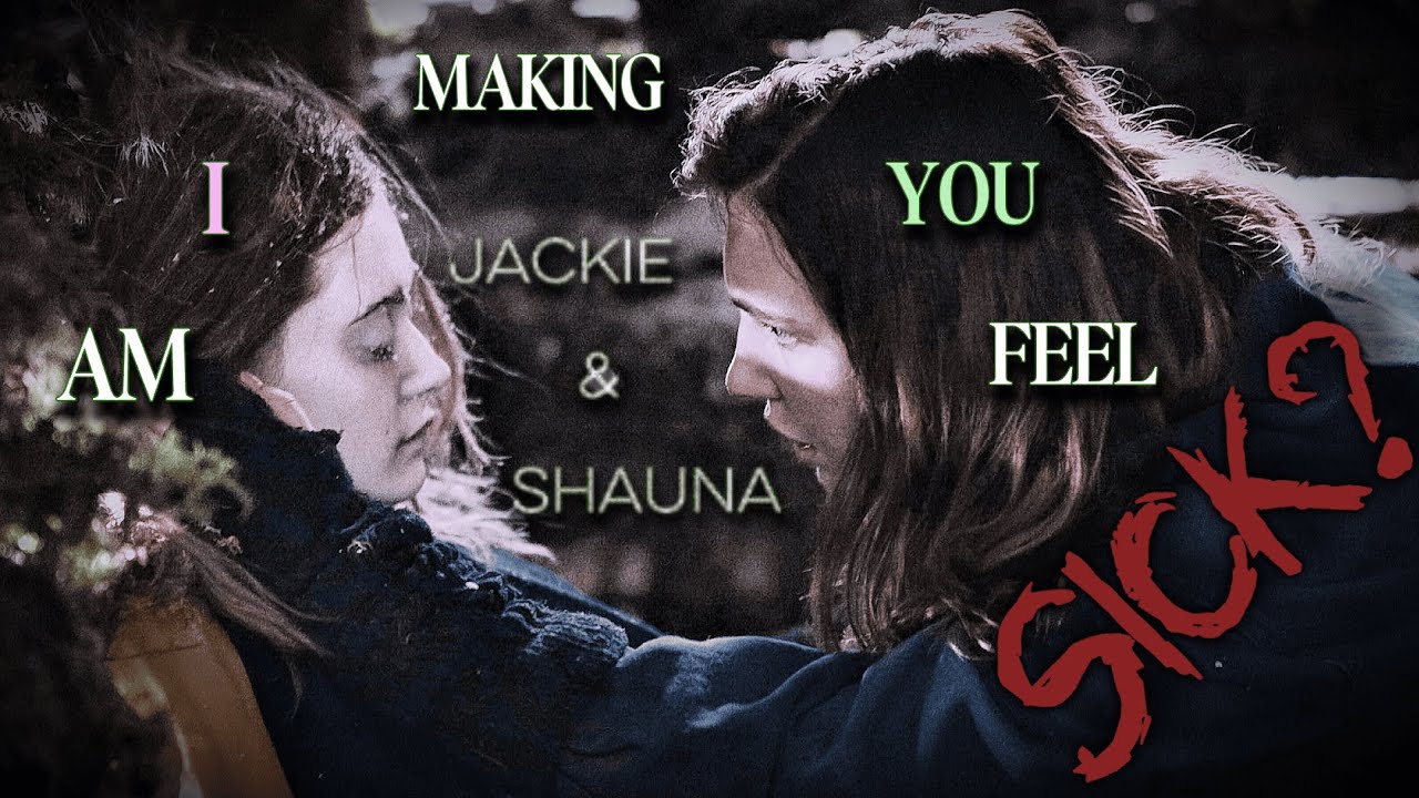 Jackie & (+) Shauna || am i making you feel sick?