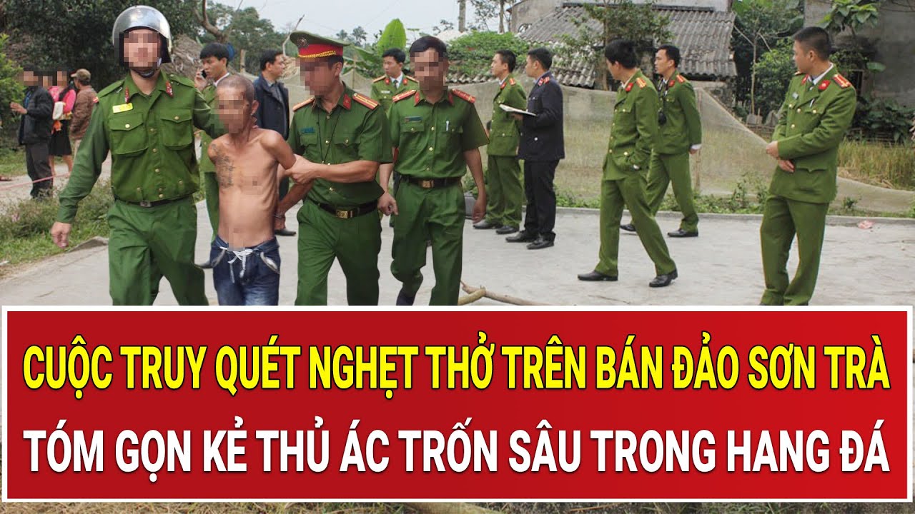 Cuộc truy quét nghẹt thở trên bán đảo Sơn Trà: Tóm gọn kẻ thủ ác trốn sâu trong hang đá