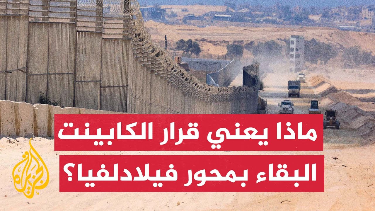 غزة.. ماذا بعد؟ | تداعيات قرار الكابينت الإسرائيلي إبقاء الجيش في محور فيلادلفيا
