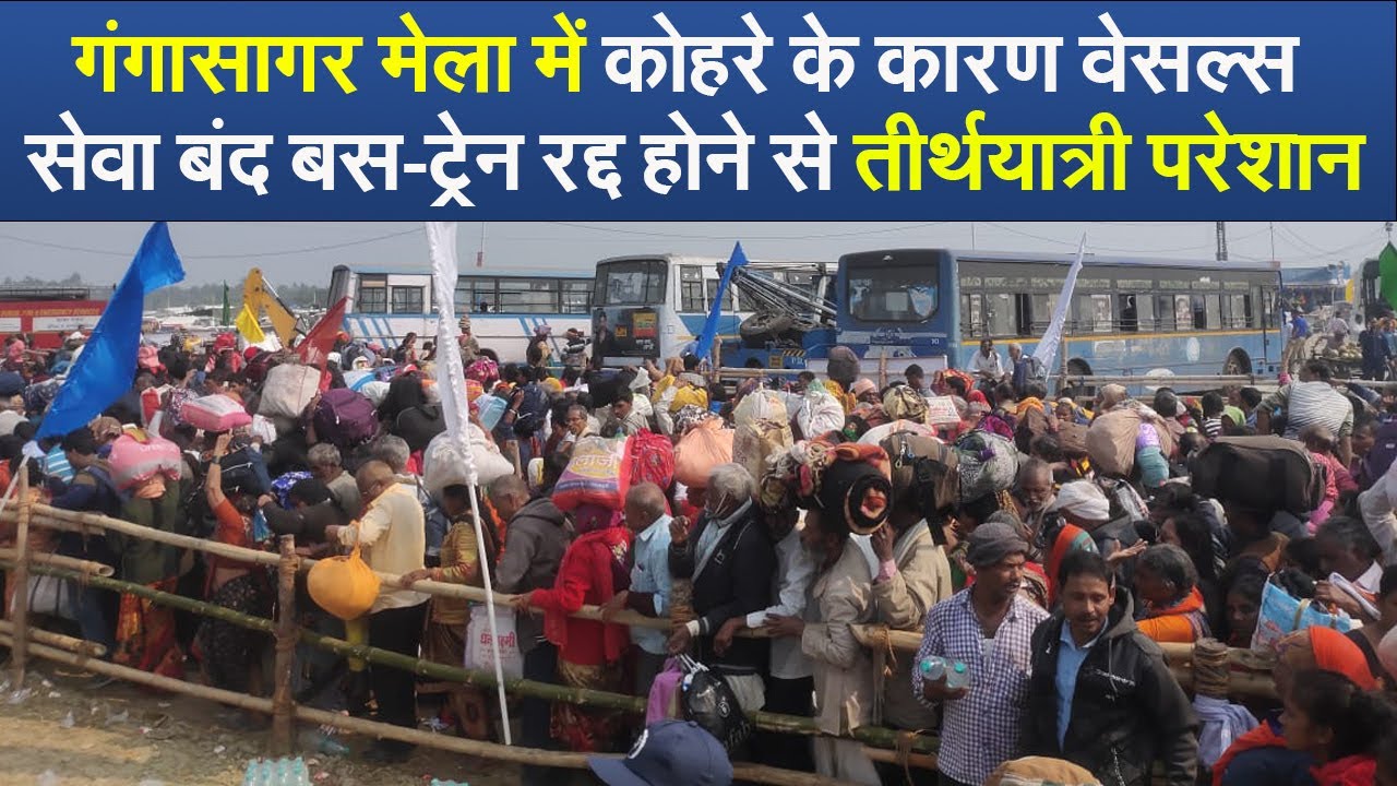 गंगासागर मेला में कोहरे के कारण वेसल्स सेवा बंद  बस-ट्रेन रद्द होने से तीर्थयात्री परेशान