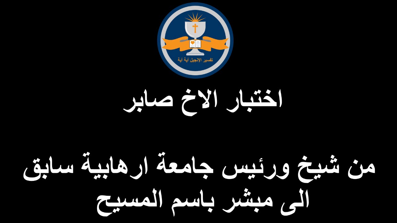 اختبار الاخ صابر  من شيخ ورئيس جامعة ارهابية سابق الى مبشر باسم المسيح