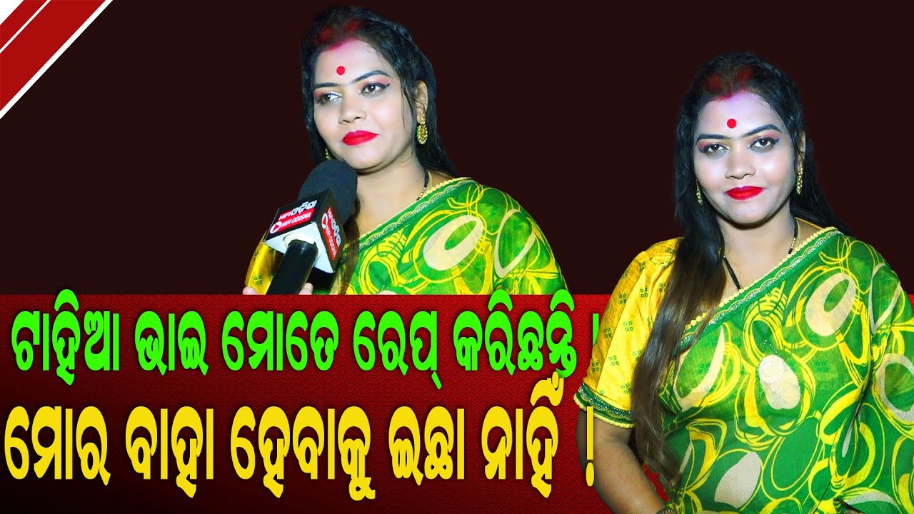 ଟାହିଆ ଭାଇ ମୋତେ ରେପ୍ କରିଛନ୍ତି ! ମୋର ବାହା ହବାକୁ ଇଛା ନାହିଁ