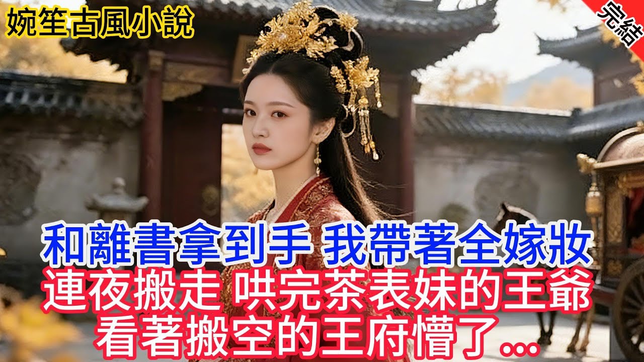 【完結爽文】和離書拿到手，我帶著全部嫁妝連夜搬走，哄完綠茶表妹的王爺回府后，看著搬空的王府懵了..#小説 #原創 #古風 #古言 #爽文 #故事 #有聲書 #聽書 #打臉 #追妻 #綠茶 #逆襲