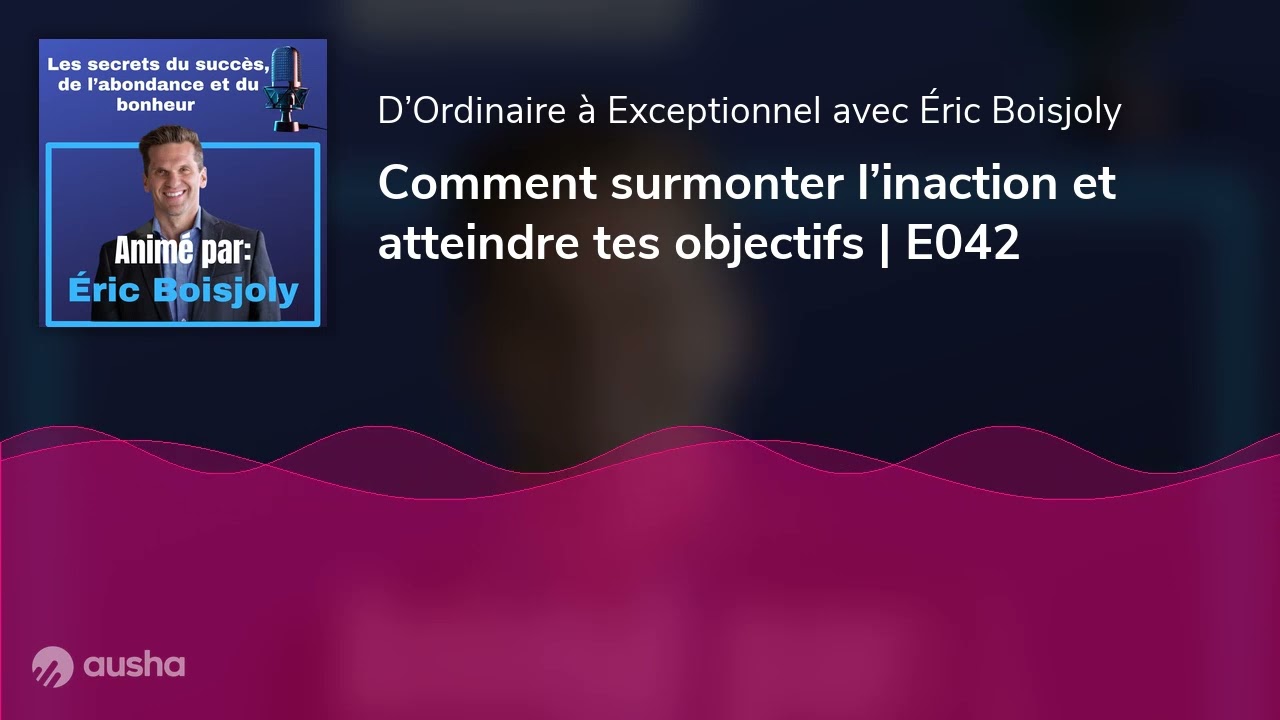 Comment surmonter l’inaction et atteindre tes objectifs | E042