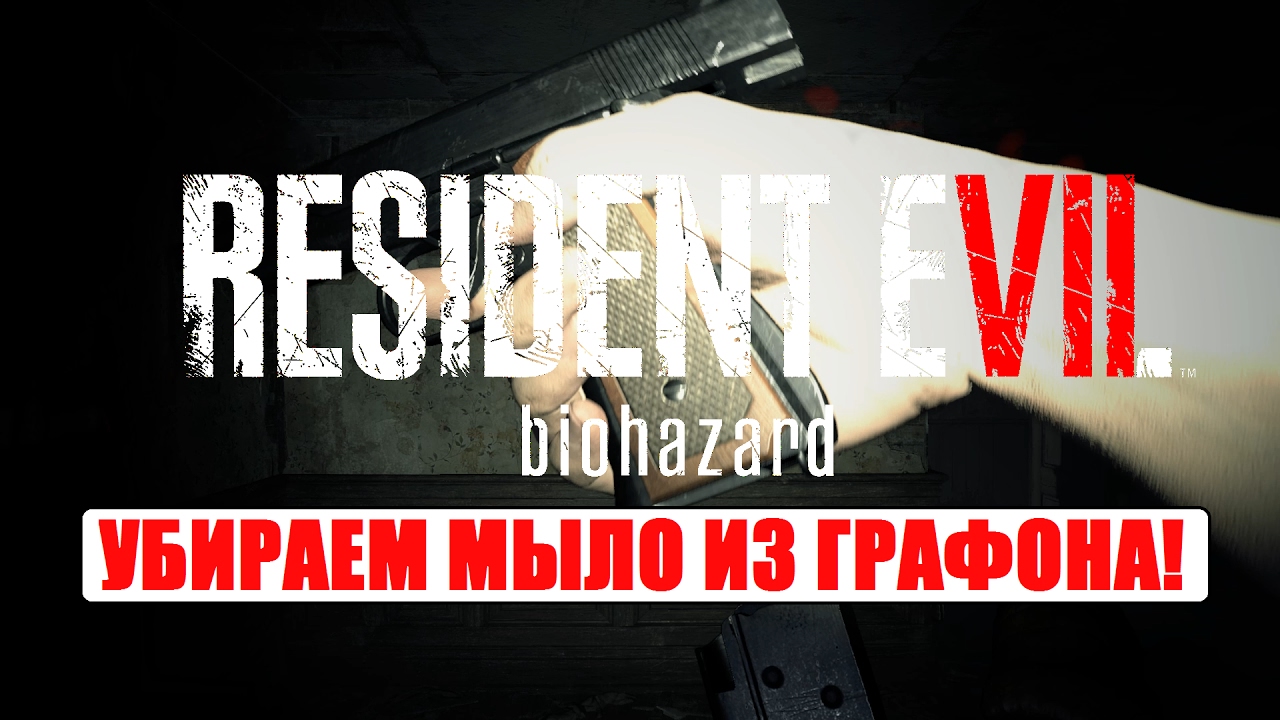 Resident Evil 7 УСТРАНЕНИЕ МЫЛЬНОЙ ГРАФИКИ