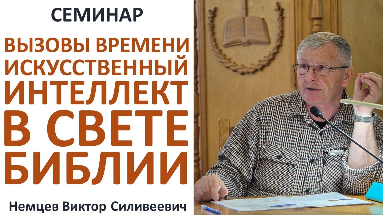 В.С.Немцев: ВЫЗОВЫ ВРЕМЕНИ. ИСКУССТВЕННЫЙ ИНТЕЛЛЕКТ В СВЕТЕ БИБЛИИ / семинар