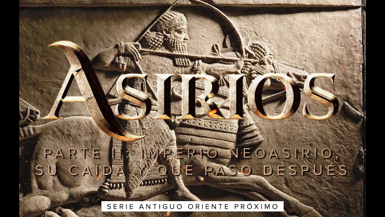 Imperio Asirio Parte II - Imperio Neoasirio, su Caída y el Después de Asiria