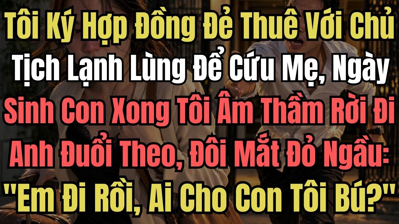 Tôi Ký Hợp Đồng Đẻ Thuê Với Chủ Tịch Lạnh Lùng Để Cứu Mẹ, Ngày Sinh Con Xong Tôi Âm Thầm Rời Đi, Anh
