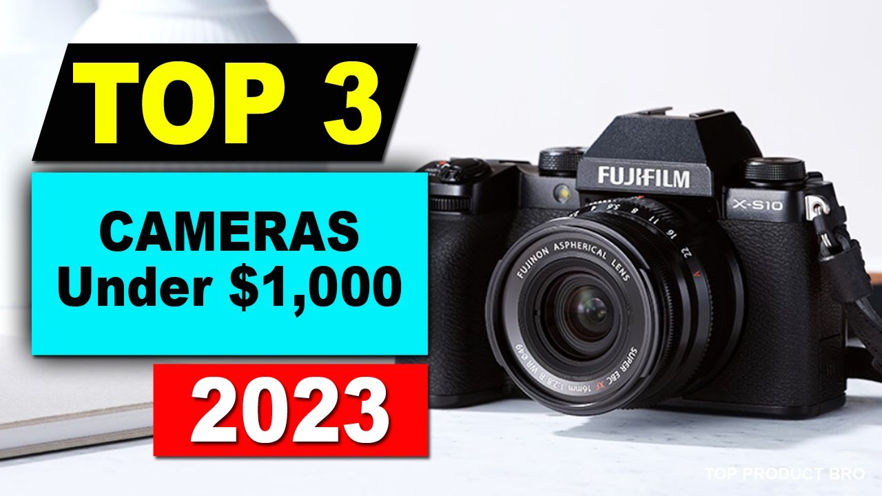 The Best Cameras for Under $1,000 in 2023: A Comprehensive Guide