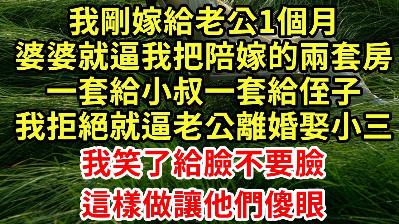 我剛嫁給老公1個月，婆婆就逼我把陪嫁的兩套房，一套給小叔一套給侄子，我拒絕就逼老公離婚娶小三，我笑了給臉不要臉，這樣做讓他們傻眼#王姐故事說#為人處世#養老#中年#情感故事#花開富貴#深夜淺讀