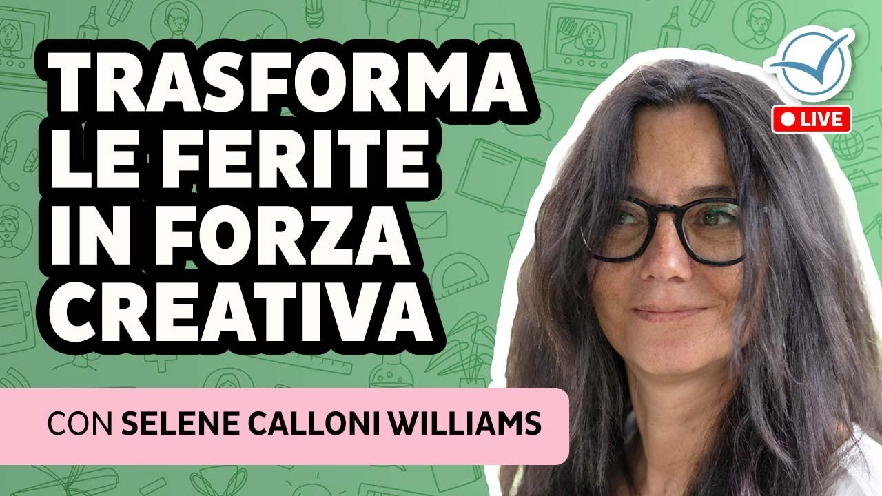 Trasforma le tue ferite in forza creativa | Selene Calloni Williams