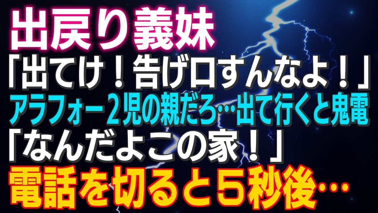 【スカッとする話】出戻り義妹「出てけ！げ口すんなよ！」アラフォー２児の親だろ…出て行くと鬼電「なんだよこの家！」電話を切ると５秒後…