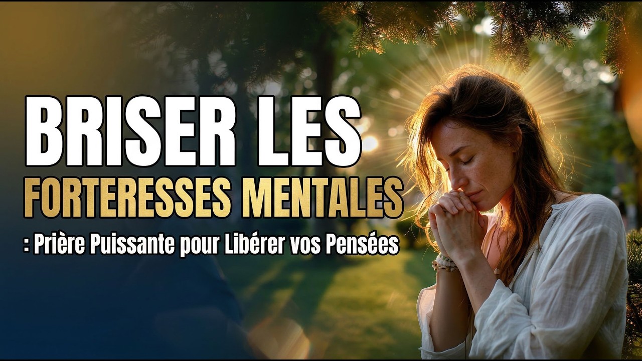 Briser les Forteresses Mentales : Prière Puissante pour Libérer vos Pensées