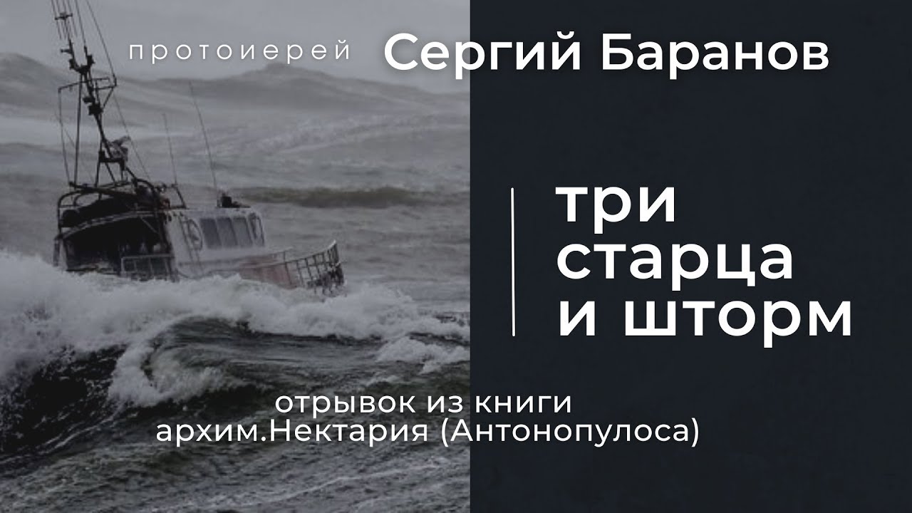 ТРИ СТАРЦА И ШТОРМ. ЧИТАЕТ ПРОТ.СЕРГИЙ БАРАНОВ. Отрывок из книги архим.Нектария (Антонопулоса)