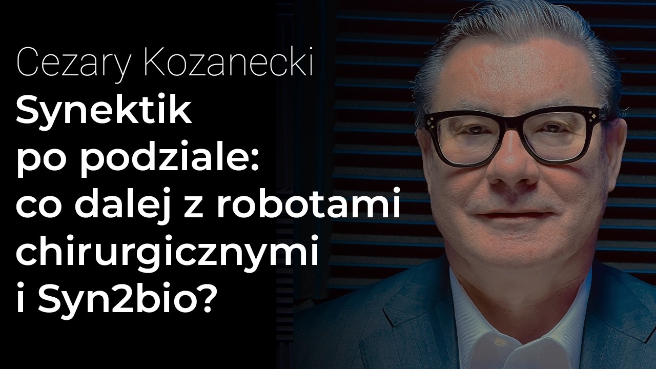 Synektik po podziale: przyszłość robot&oacute;w chirurgicznych i debiut Syn2bio? &ndash; Cezary Kozanecki