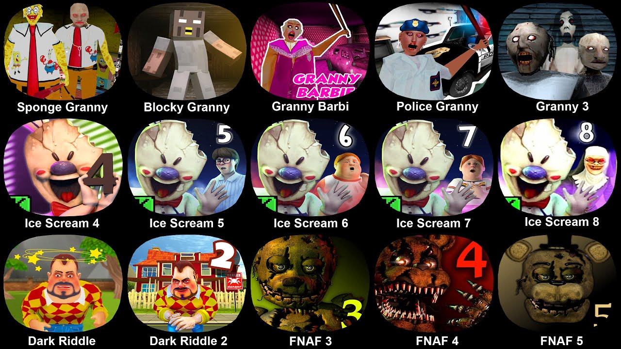 Sponge Granny, Police Granny, Granny 3, Ice Scream 4+5+6+7+8, Dark Riddle, Dark Riddle 2, FNAF 3+4+5