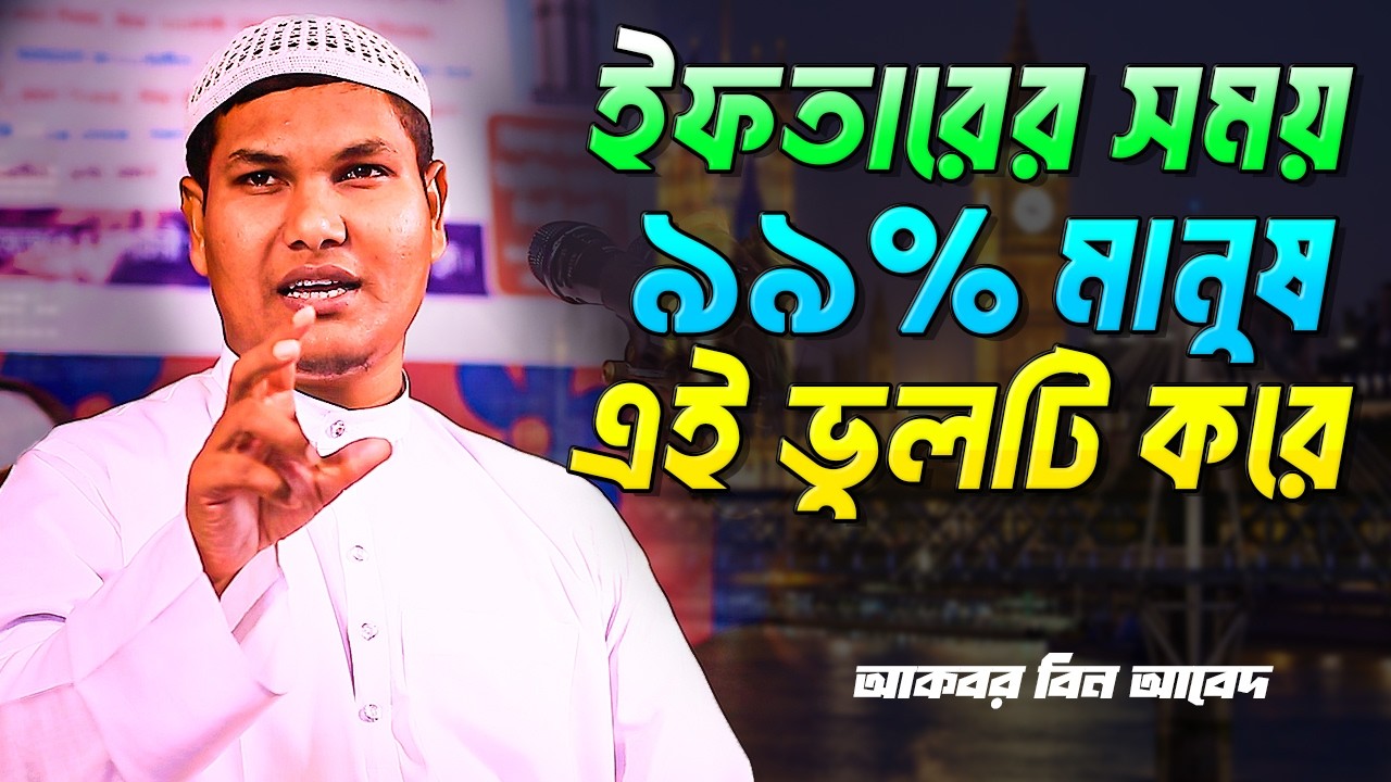 ইফতারের সময় ৯৯% মানুষ এই ভুলটি করে । আকবর বিন আবেদ । Akbor Bin Abed