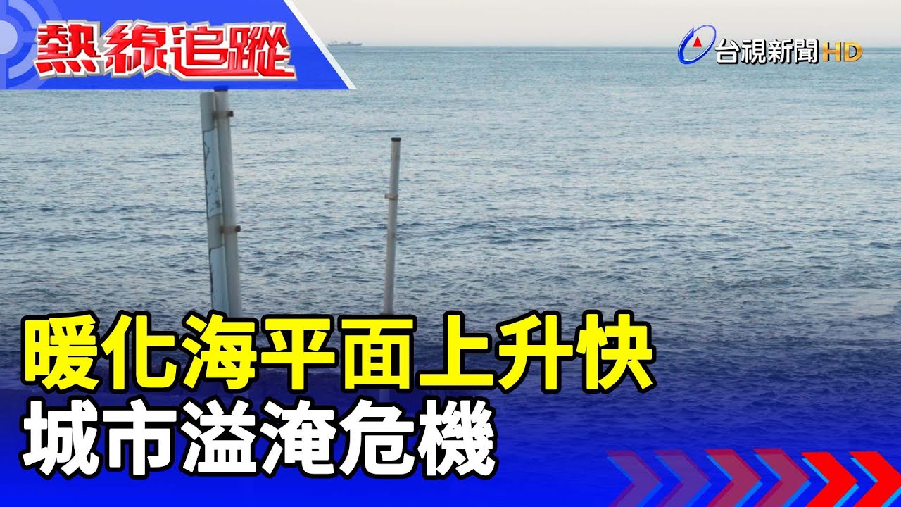 暖化海平面上升快 城市溢淹危機【熱線追蹤】