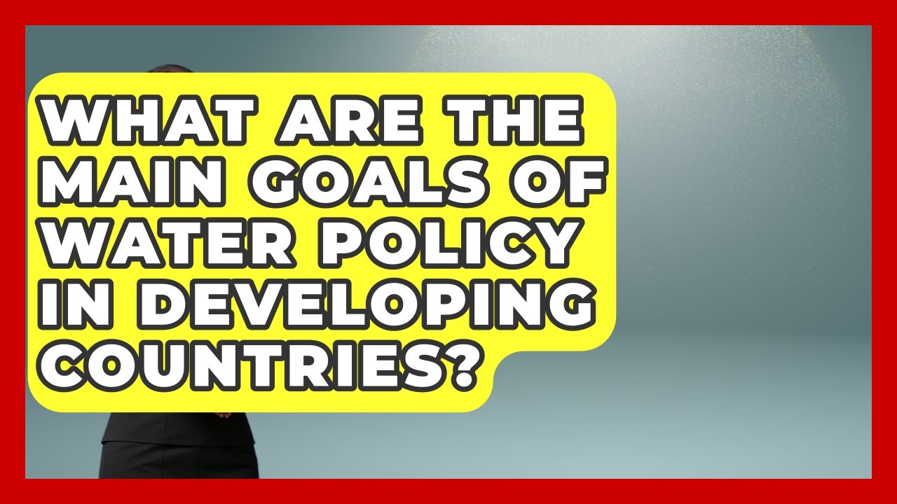What Are the Main Goals of Water Policy in Developing Countries? | Water Science For Everyone News