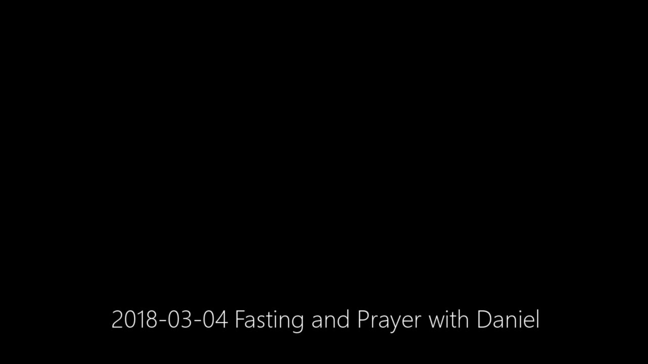 2018-03-04 Fasting and Prayer with Daniel