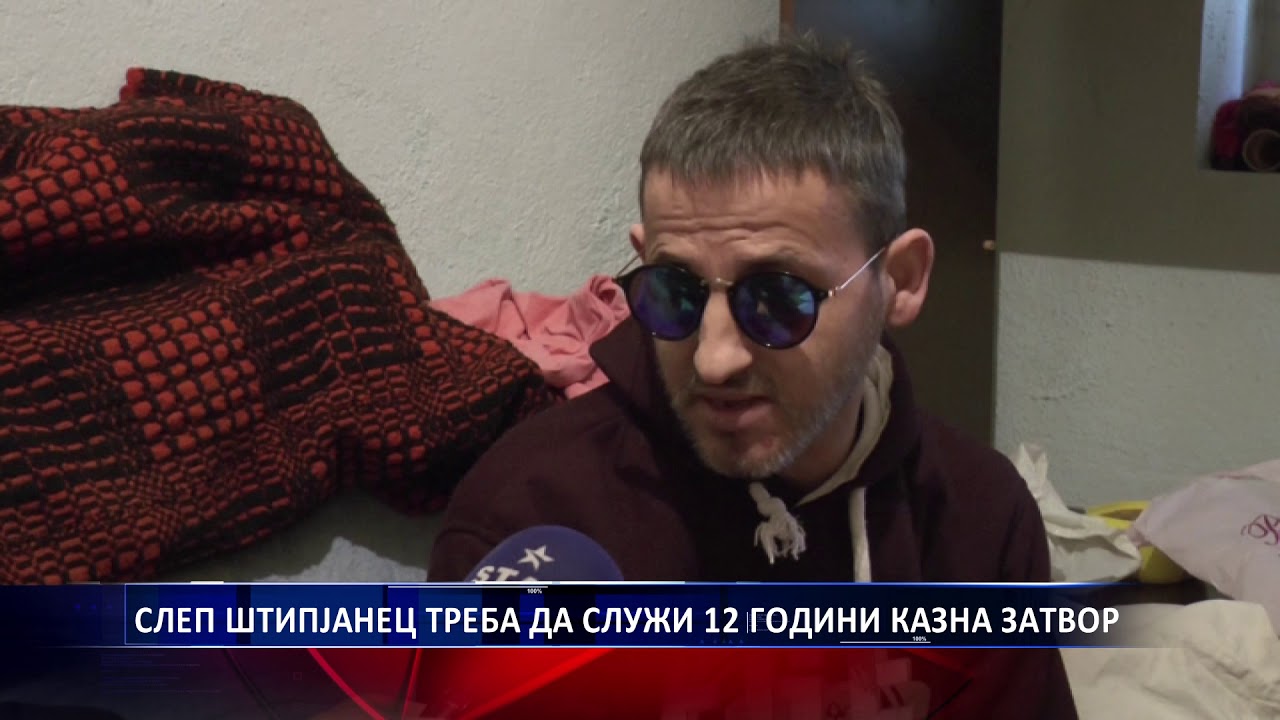 СЛЕП ШТИПЈАНЕЦ ТРЕБА ДА СЛУЖИ 12 ГОДИНИ КАЗНА ЗАТВОР 08 01 2019