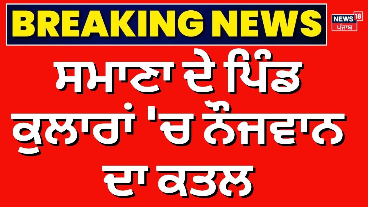 LIVE | Big Breaking | Samana ਦੇ ਪਿੰਡ ਕੁਲਾਰਾਂ 'ਚ ਨੌਜਵਾਨ ਦਾ ਕਤਲ | Murder | News18Punjab