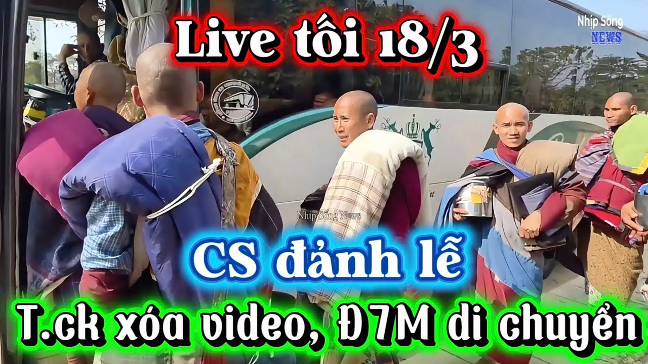 LIVE TỐI 18/3! CS ĐẢNH LỄ - T.CK XÓA VIDEO, Đ7M DI CHUYỂN.
