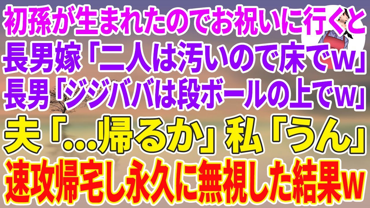 【スカッとする話】長男夫婦に初孫が生まれ出産祝いに行くと長男嫁「二人は汚いので床でいいですか？w」長男「ジジババは段ボールの上でw」夫「...帰るか」私「うん」速帰宅し→永久に無視した結果w