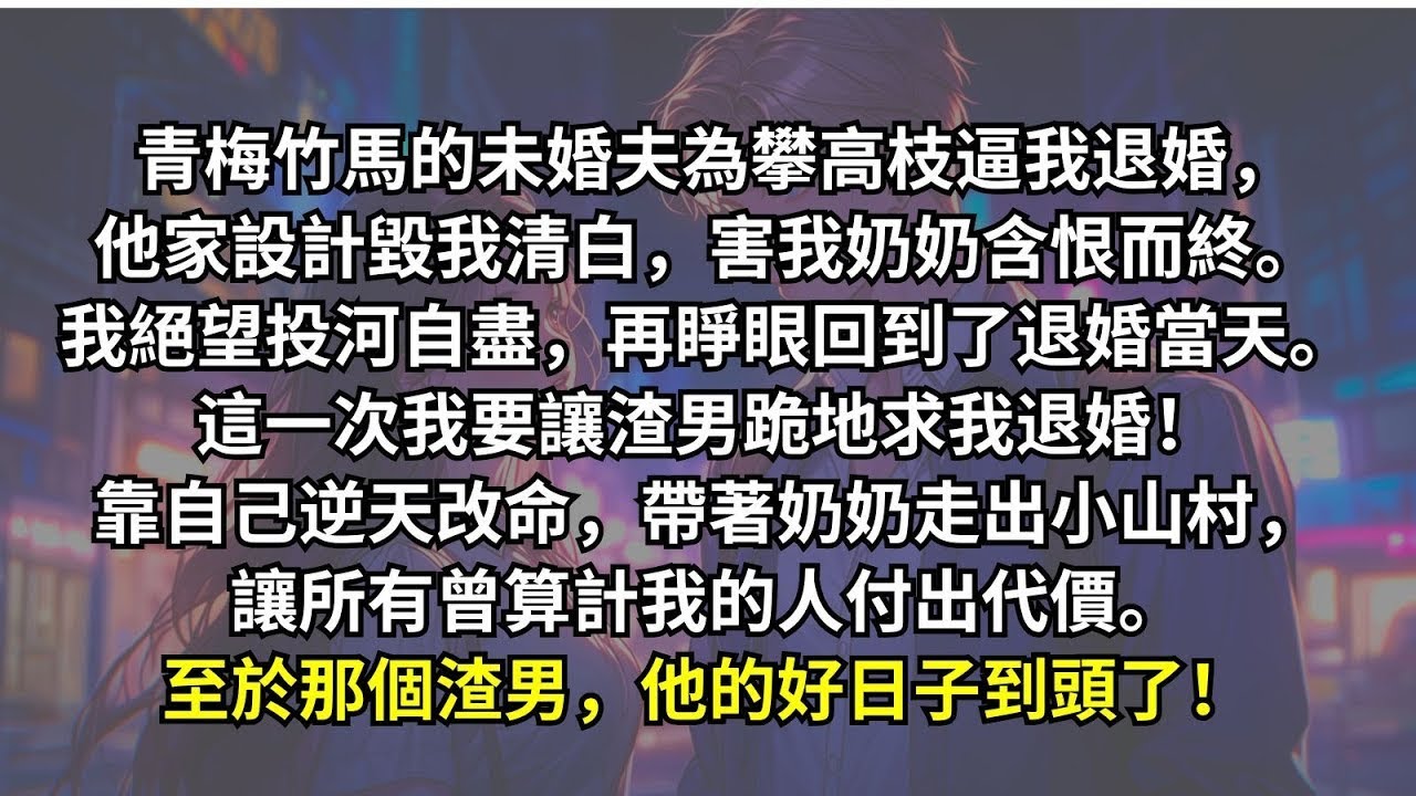 我與男友青梅竹馬，曾以為能共度一生，未料他參軍後攀上高枝，為逼我退婚害我清白，逼死奶奶。絕望中，我投河自盡。重生回到退婚當天，這一次我要讓他跪下求我退婚。
