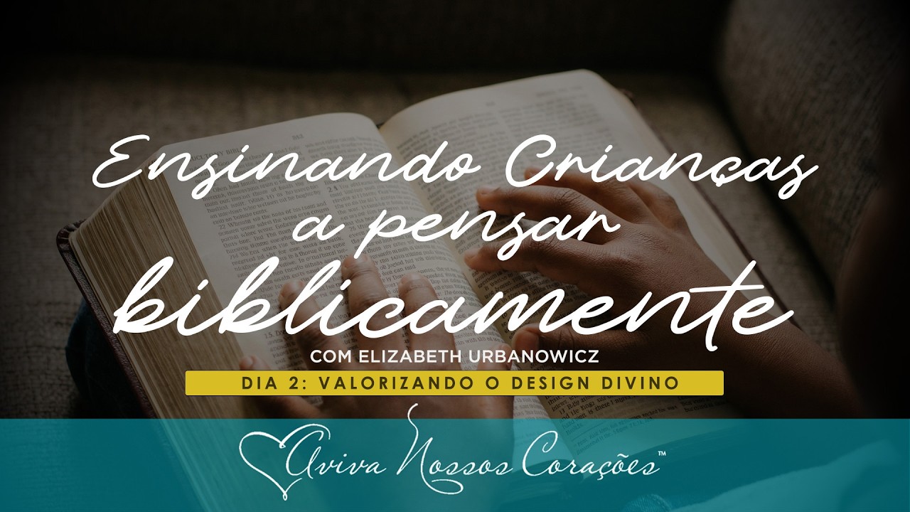 Ensinando crianças a pensar biblicamente | Dia 2: Valorizando o design divino