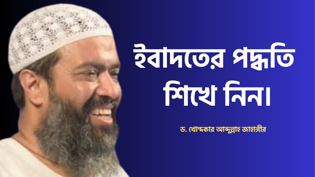 ইবাদতের পদ্ধতি শিখে নিন। ড. আব্দুল্লাহ জাহাঙ্গীর