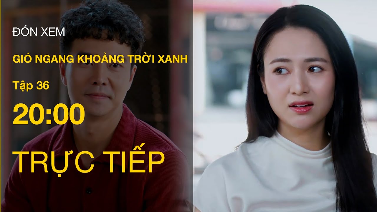 Trực Tiếp Gi&oacute; Ngang Khoảng Trời Xanh Tập 36 | VTV Giải Tr&iacute;