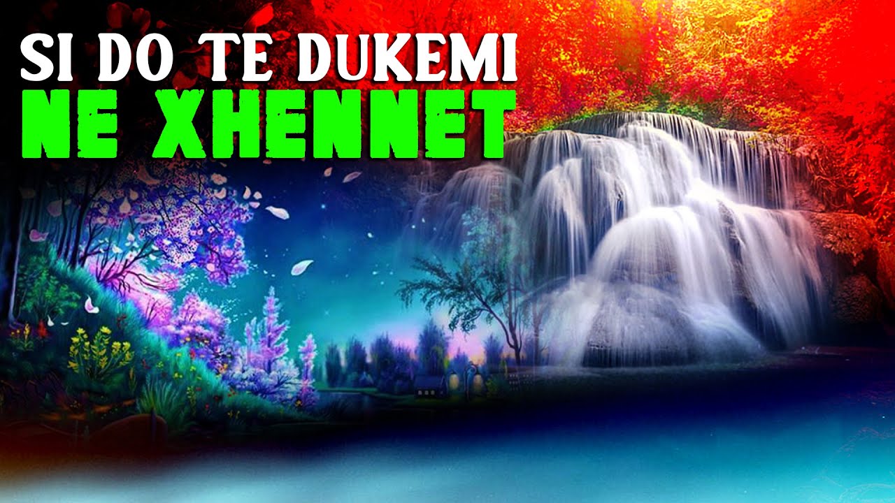 Si do dukemi ne Xhenet? Si do jete pamja,mosha dhe jeta?