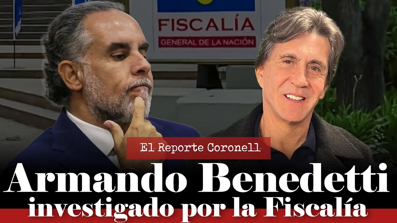 El Reporte Coronell | Fiscalía abre indagación preliminar contra el ministro Armando Benedetti