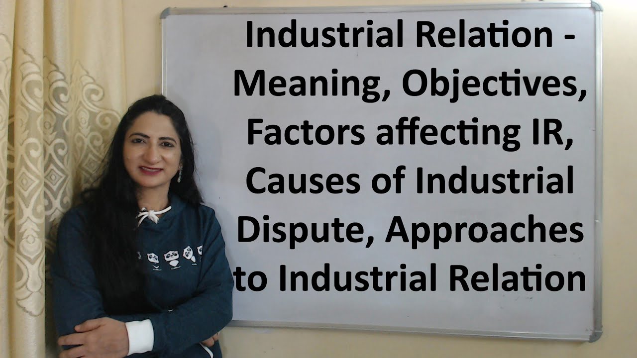 Industrial Relation - Meaning, Objectives, Factors affecting IR, Causes of Industrial Dispute