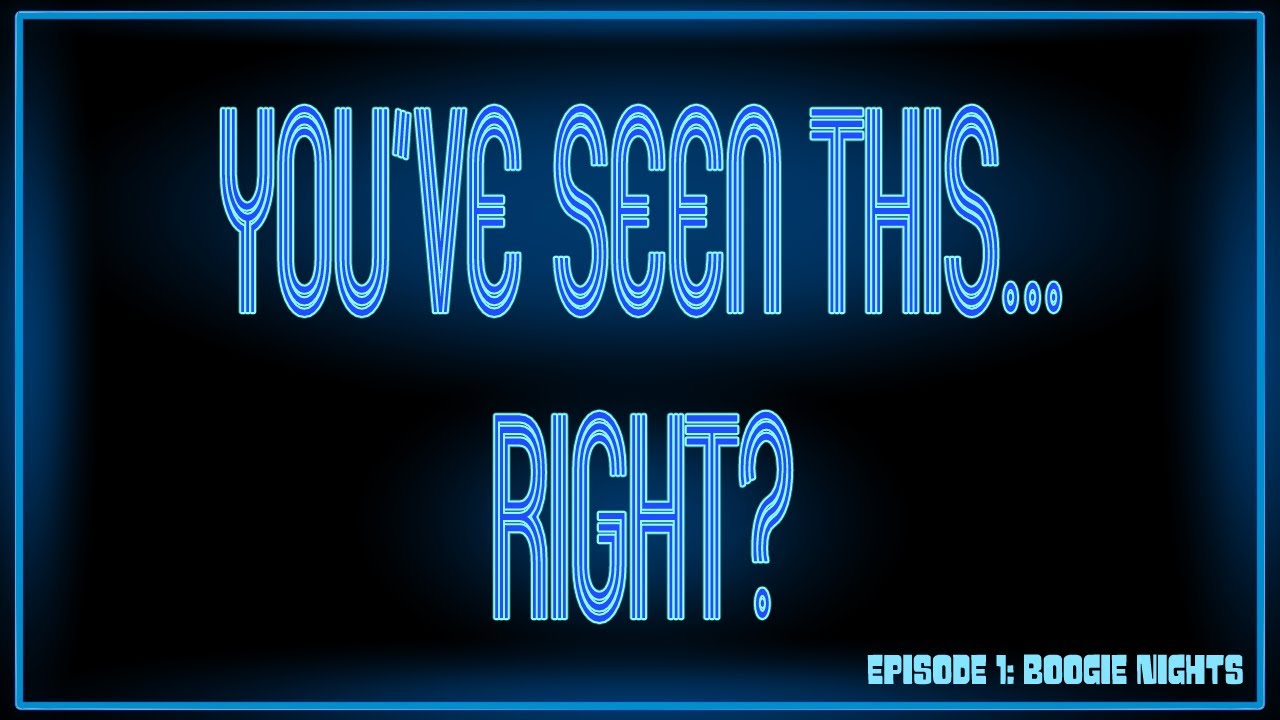 You've Seen This...Right? Episode 1: BOOGIE NIGHTS