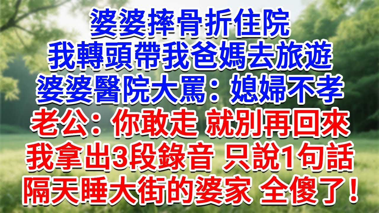 婆婆摔骨折住院，我轉頭帶我爸媽去旅遊，婆婆醫院大罵：媳婦不孝！老公：你敢走 就別再回來！我拿出三段錄音 只說1句話，老公和婆婆一家全傻了！#為人處世#生活經驗#情感故事#故事#小說#戀愛#情感#婚姻