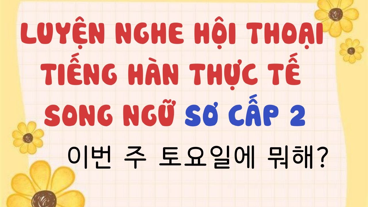 LUYỆN NGHE TIẾNG HÀN QUA ĐOẠN HỘI THOẠI SƠ CẤP KÈM PHỤ ĐỀ SONG NGỮ