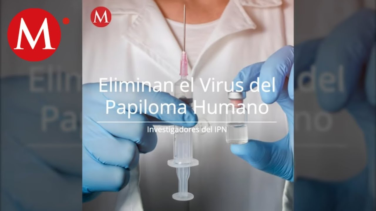Logran eliminar Virus del Papiloma Humano: Investigadores del IPN
