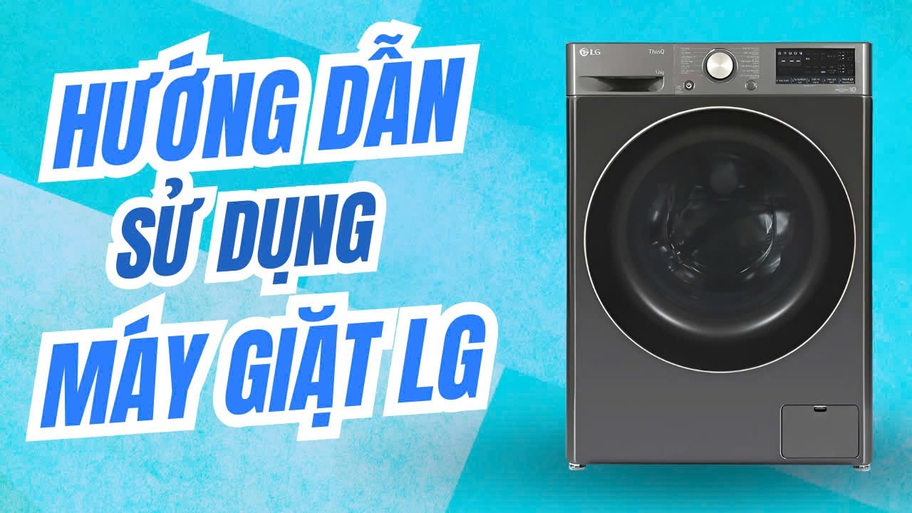 Hướng dẫn sử dụng máy giặt LG từ A - Z